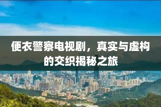便衣警察電視劇，真實與虛構的交織揭秘之旅