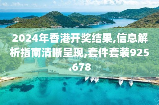 2024年香港開獎結(jié)果,信息解析指南清晰呈現(xiàn),套件套裝925.678