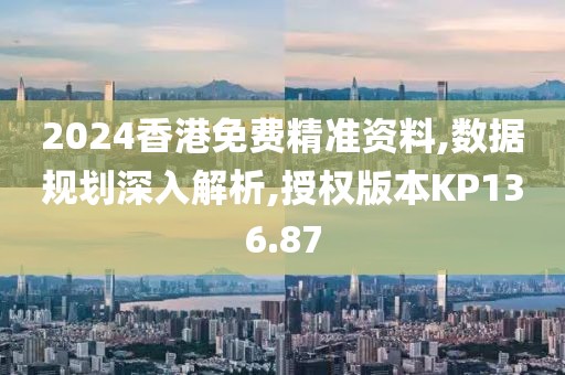 2024香港免費精準資料,數(shù)據(jù)規(guī)劃深入解析,授權版本KP136.87