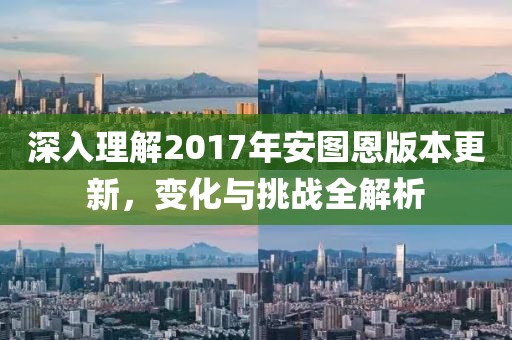 深入理解2017年安圖恩版本更新，變化與挑戰(zhàn)全解析