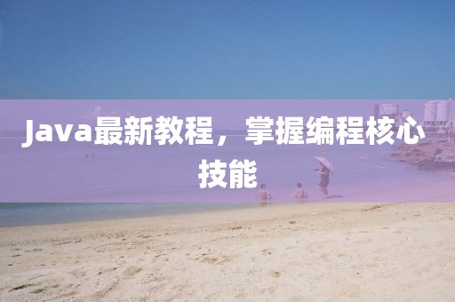 Java最新教程，掌握編程核心技能
