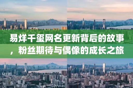 易烊千璽網(wǎng)名更新背后的故事，粉絲期待與偶像的成長(zhǎng)之旅
