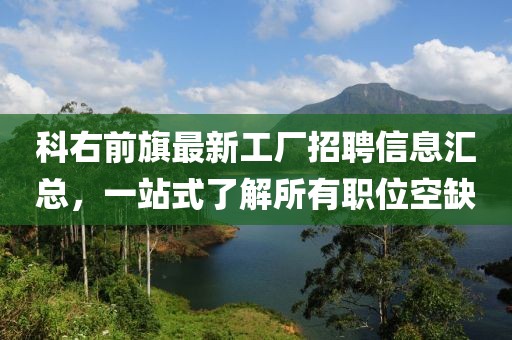 科右前旗最新工廠招聘信息匯總，一站式了解所有職位空缺