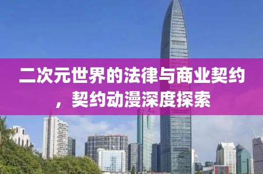二次元世界的法律與商業(yè)契約，契約動漫深度探索