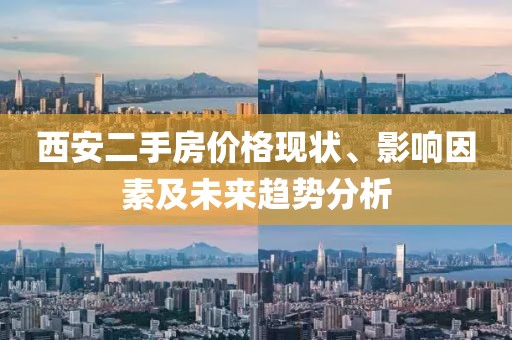 西安二手房價格現(xiàn)狀、影響因素及未來趨勢分析