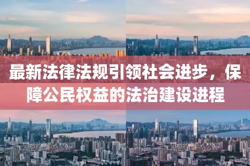 最新法律法規(guī)引領(lǐng)社會進步，保障公民權(quán)益的法治建設(shè)進程