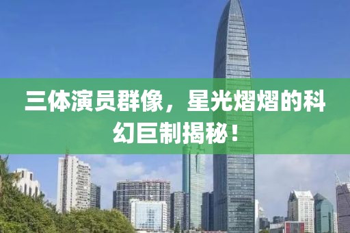 三體演員群像，星光熠熠的科幻巨制揭秘！