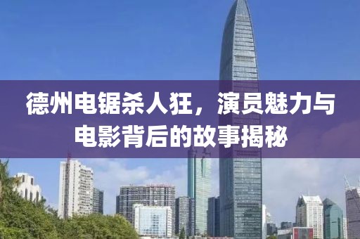 德州電鋸殺人狂，演員魅力與電影背后的故事揭秘