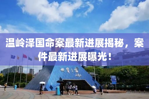 溫嶺澤國命案最新進展揭秘，案件最新進展曝光！
