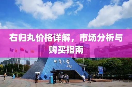 右歸丸價(jià)格詳解，市場(chǎng)分析與購(gòu)買指南
