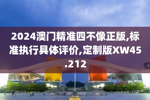 2024澳門(mén)精準(zhǔn)四不像正版,標(biāo)準(zhǔn)執(zhí)行具體評(píng)價(jià),定制版XW45.212