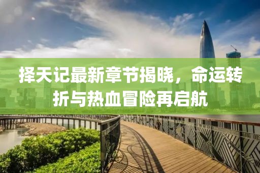 擇天記最新章節(jié)揭曉，命運(yùn)轉(zhuǎn)折與熱血冒險(xiǎn)再啟航