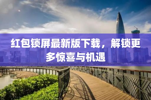 紅包鎖屏最新版下載，解鎖更多驚喜與機(jī)遇