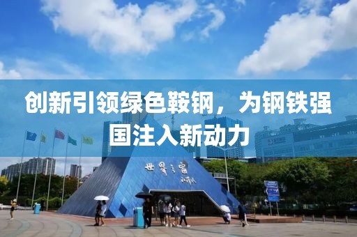 創(chuàng)新引領(lǐng)綠色鞍鋼，為鋼鐵強(qiáng)國(guó)注入新動(dòng)力