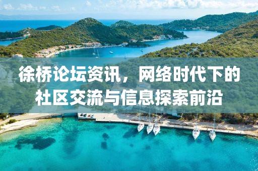 徐橋論壇資訊，網(wǎng)絡(luò)時(shí)代下的社區(qū)交流與信息探索前沿