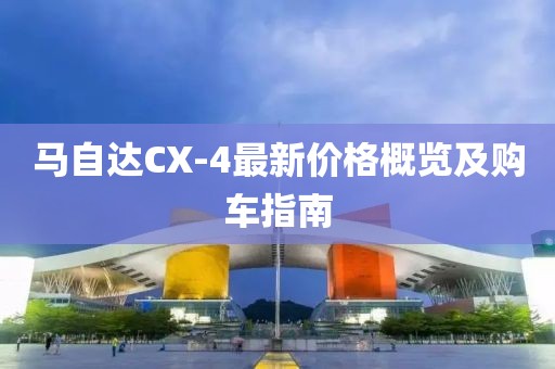 馬自達CX-4最新價格概覽及購車指南