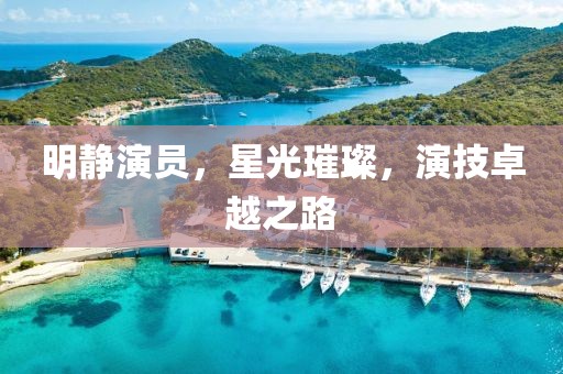 明靜演員，星光璀璨，演技卓越之路