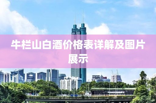牛欄山白酒價(jià)格表詳解及圖片展示