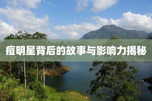 痘明星背后的故事與影響力揭秘