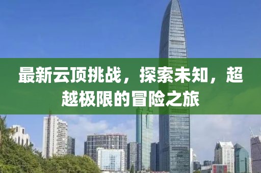 最新云頂挑戰(zhàn)，探索未知，超越極限的冒險(xiǎn)之旅