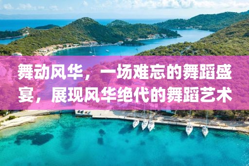 舞動(dòng)風(fēng)華，一場(chǎng)難忘的舞蹈盛宴，展現(xiàn)風(fēng)華絕代的舞蹈藝術(shù)