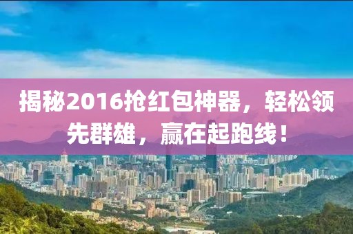 揭秘2016搶紅包神器，輕松領先群雄，贏在起跑線！