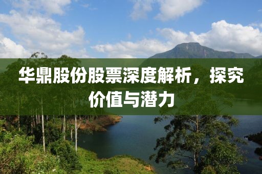 華鼎股份股票深度解析，探究?jī)r(jià)值與潛力