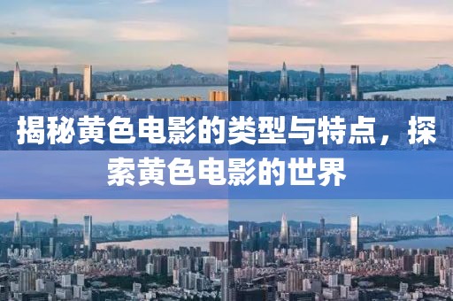揭秘黃色電影的類型與特點(diǎn)，探索黃色電影的世界