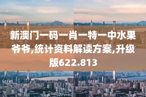 新澳門一碼一肖一特一中水果爺爺,統(tǒng)計資料解讀方案,升級版622.813