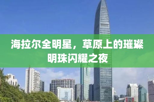 海拉爾全明星，草原上的璀璨明珠閃耀之夜