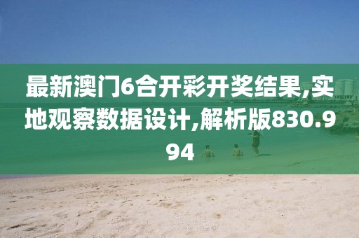 最新澳門6合開彩開獎(jiǎng)結(jié)果,實(shí)地觀察數(shù)據(jù)設(shè)計(jì),解析版830.994