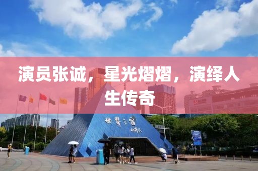 演員張誠，星光熠熠，演繹人生傳奇
