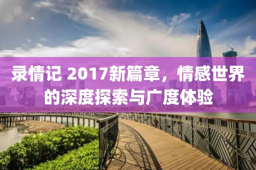 錄情記 2017新篇章，情感世界的深度探索與廣度體驗