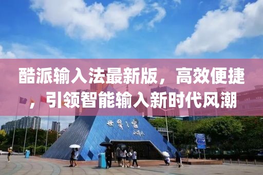 酷派輸入法最新版，高效便捷，引領(lǐng)智能輸入新時(shí)代風(fēng)潮