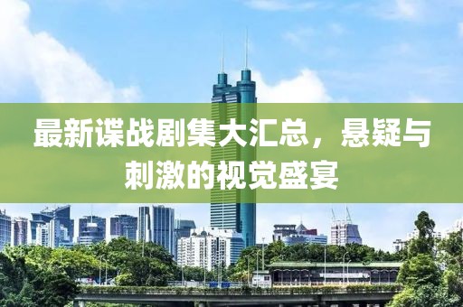 最新諜戰(zhàn)劇集大匯總，懸疑與刺激的視覺盛宴