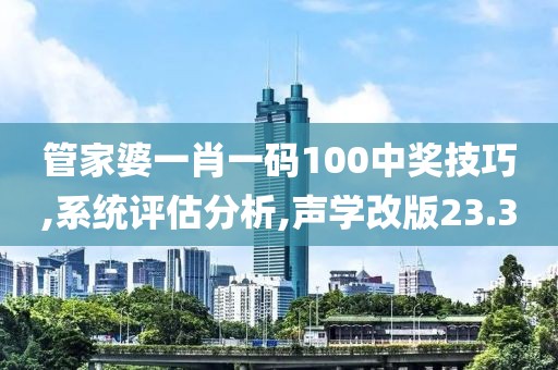 管家婆一肖一碼100中獎(jiǎng)技巧,系統(tǒng)評估分析,聲學(xué)改版23.3