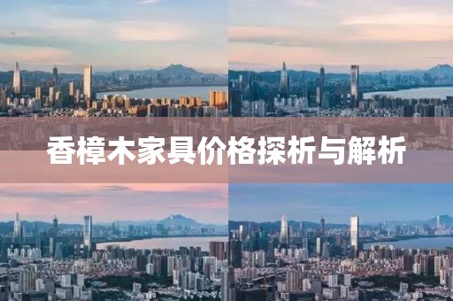 香樟木家具價格探析與解析