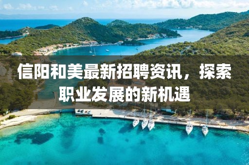 信陽和美最新招聘資訊，探索職業(yè)發(fā)展的新機(jī)遇