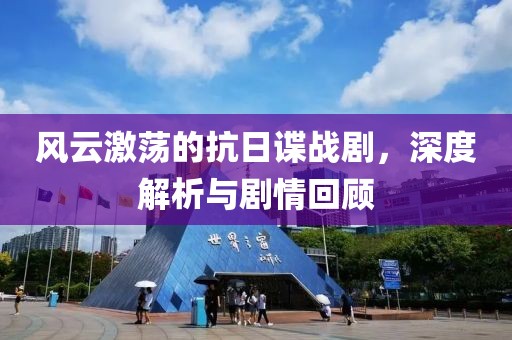 風(fēng)云激蕩的抗日諜戰(zhàn)劇，深度解析與劇情回顧