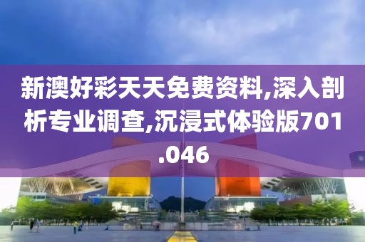 新澳好彩天天免費(fèi)資料,深入剖析專業(yè)調(diào)查,沉浸式體驗(yàn)版701.046