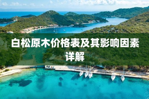 白松原木價(jià)格表及其影響因素詳解