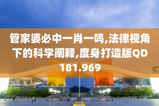 管家婆必中一肖一鳴,法律視角下的科學闡釋,度身打造版QD181.969