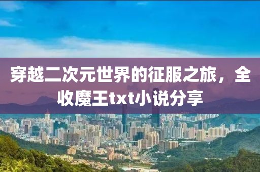 穿越二次元世界的征服之旅，全收魔王txt小說(shuō)分享