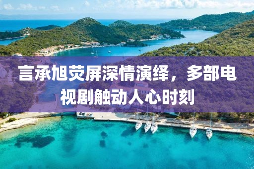 言承旭熒屏深情演繹，多部電視劇觸動人心時刻