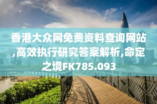 香港大眾網(wǎng)免費(fèi)資料查詢網(wǎng)站,高效執(zhí)行研究答案解析,命定之境FK785.093