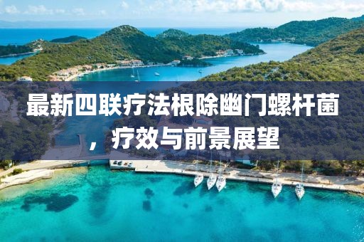 最新四聯(lián)療法根除幽門螺桿菌，療效與前景展望