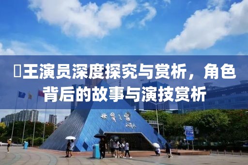 嬢王演員深度探究與賞析，角色背后的故事與演技賞析