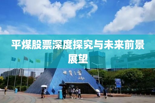 平煤股票深度探究與未來前景展望