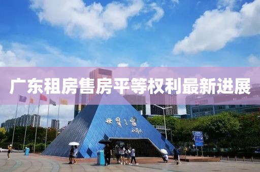 廣東租房售房平等權(quán)利最新進(jìn)展