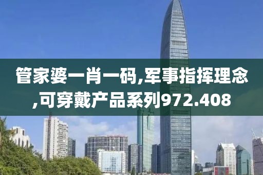 管家婆一肖一碼,軍事指揮理念,可穿戴產(chǎn)品系列972.408